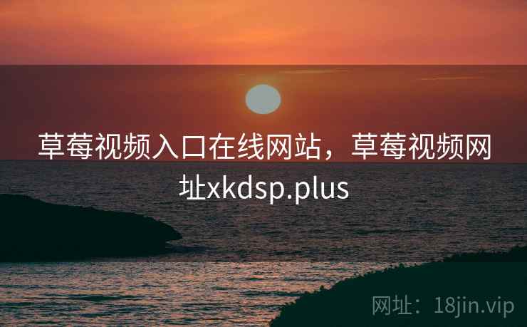 草莓视频入口在线网站，草莓视频网址xkdsp.plus