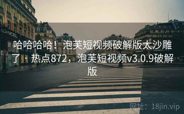 哈哈哈哈!泡芙短视频破解版太沙雕了 · 热点872,泡芙短视频v3.0.9破解版 哈哈哈哈!泡芙短视频破解版太沙雕了 · 热点872,泡芙短视频v3.0.9破解版